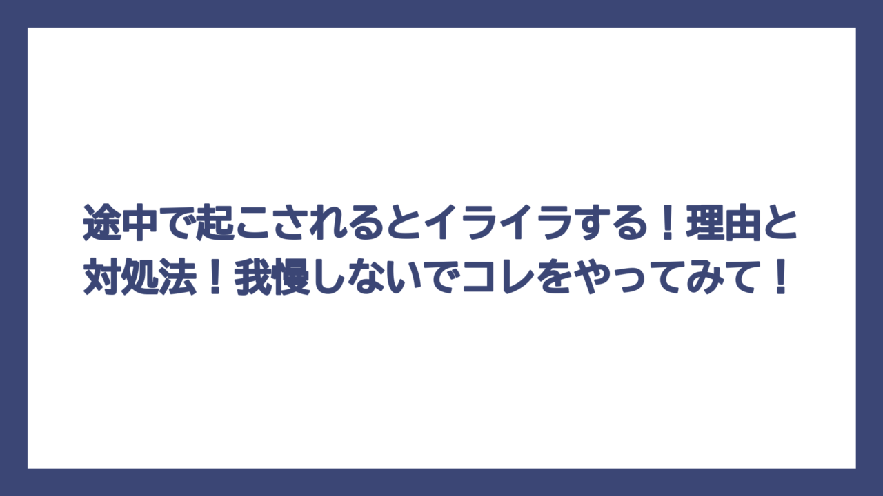 途中で起こされるとイライラする！理由と対処法！我慢しないでコレをやってみて！