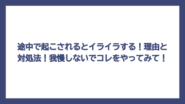 途中で起こされるとイライラする！理由と対処法！我慢しないでコレをやってみて！