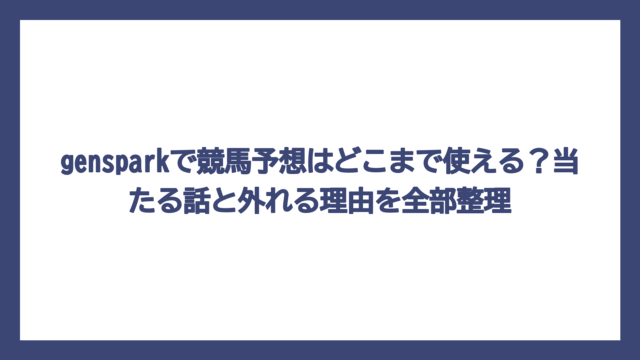 gensparkで競馬予想はどこまで使える？当たる話と外れる理由を全部整理