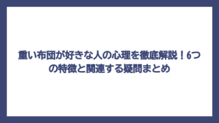 重い布団が好きな人の心理を徹底解説！6つの特徴と関連する疑問まとめ