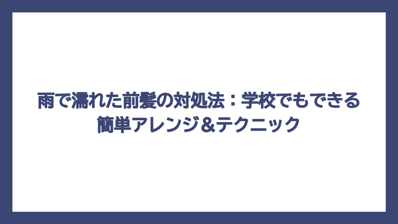 雨で濡れた前髪の対処法：学校でもできる簡単アレンジ＆テクニック