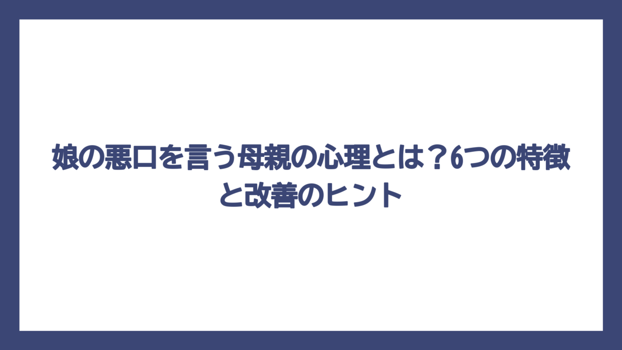 娘の悪口を言う母親の心理とは？6つの特徴と改善のヒント