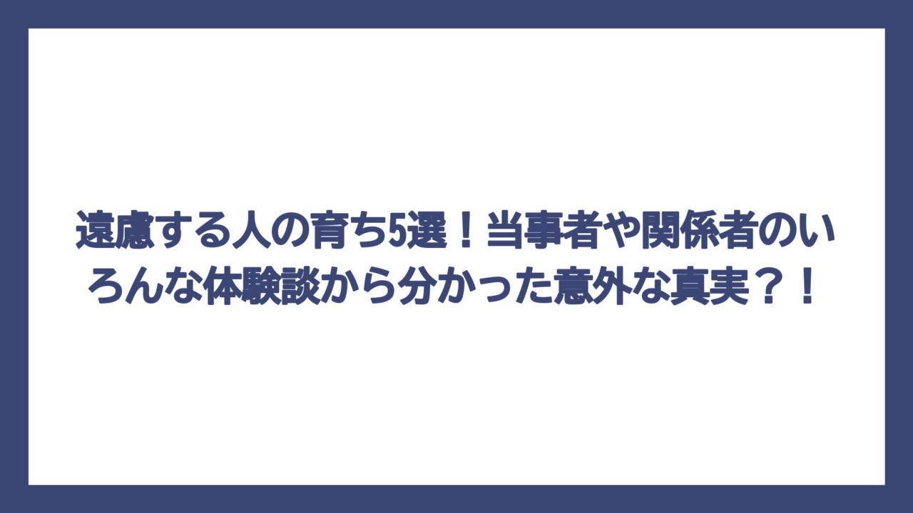 遠慮する人の育ち5選！当事者や関係者のいろんな体験談から分かった意外な真実？！