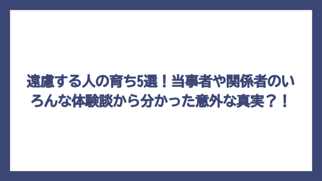 遠慮する人の育ち5選！当事者や関係者のいろんな体験談から分かった意外な真実？！