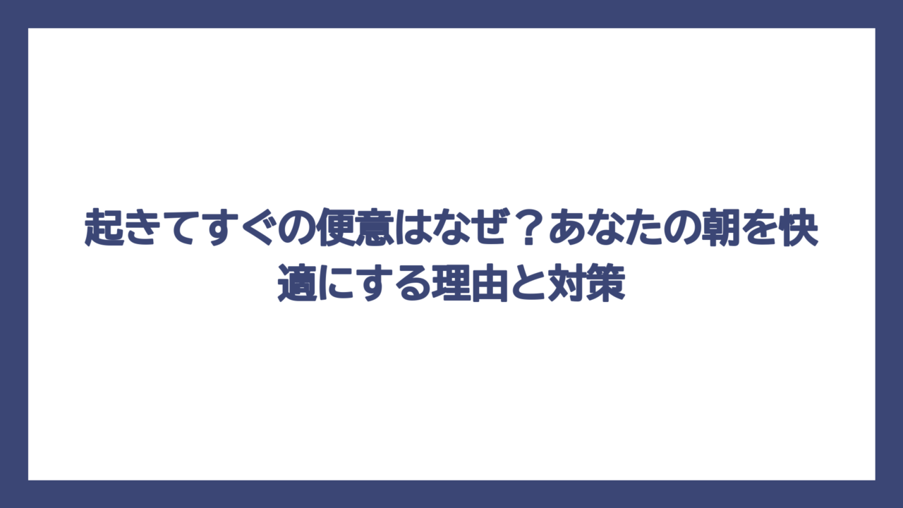 起きてすぐの便意はなぜ？あなたの朝を快適にする理由と対策