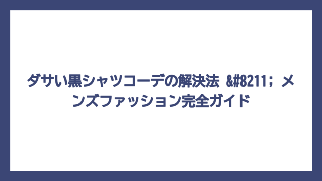 ダサい黒シャツコーデの解決法 – メンズファッション完全ガイド