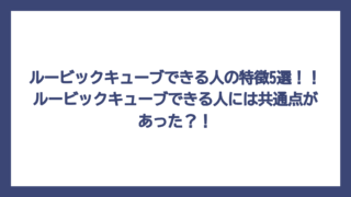 ルービックキューブできる人の特徴5選！！ルービックキューブできる人には共通点があった？！