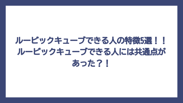 ルービックキューブできる人の特徴5選！！ルービックキューブできる人には共通点があった？！