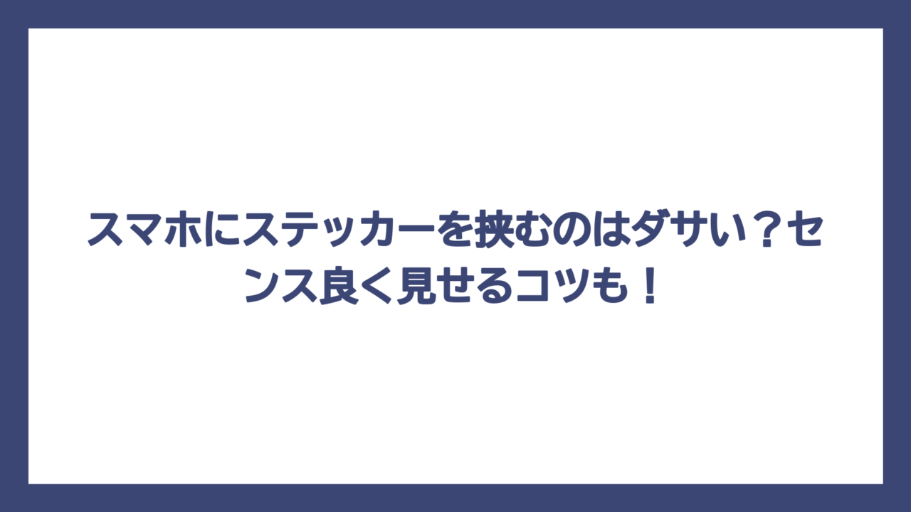 スマホにステッカーを挟むのはダサい？センス良く見せるコツも！