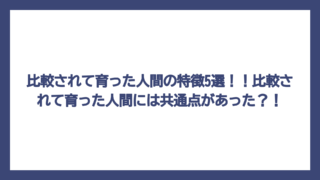 比較されて育った人間の特徴5選！！比較されて育った人間には共通点があった？！