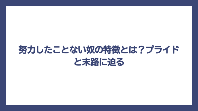 努力したことない奴の特徴とは？プライドと末路に迫る