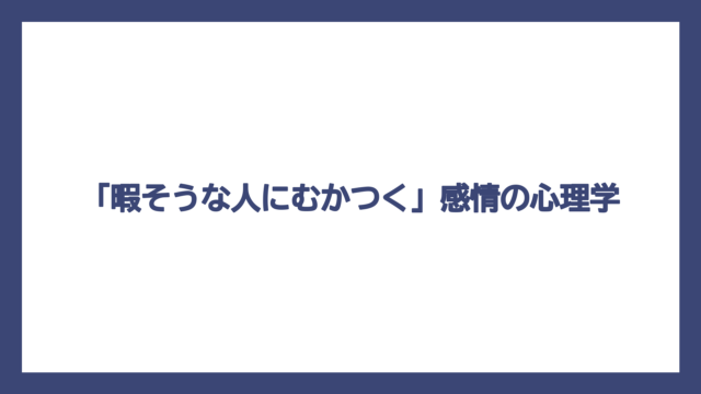 「暇そうな人にむかつく」感情の心理学