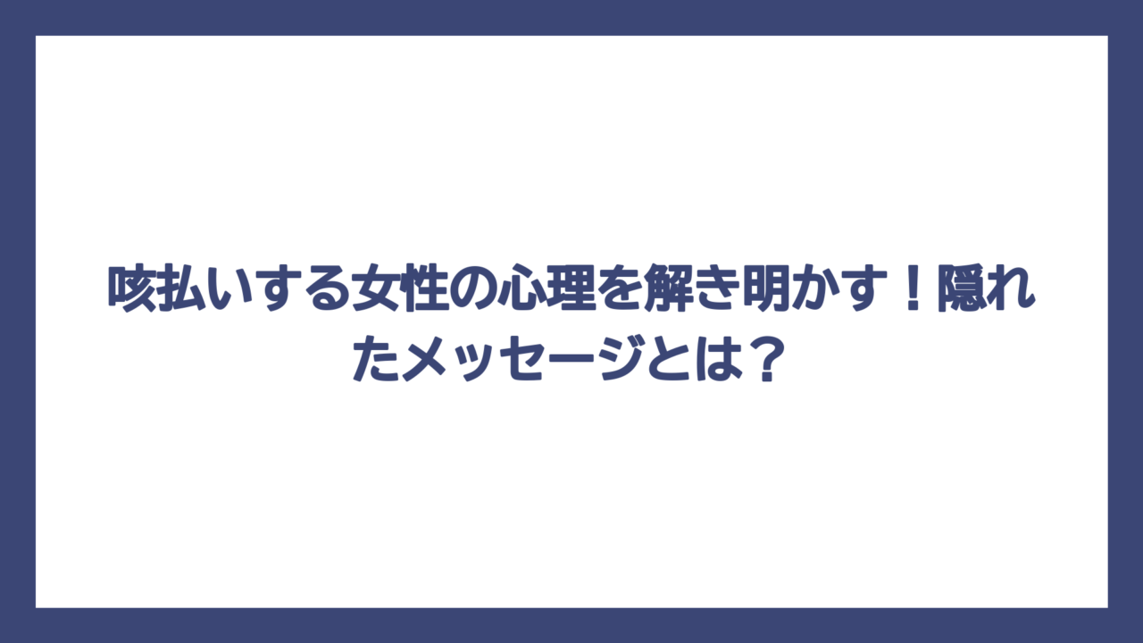 咳払いする女性の心理を解き明かす！隠れたメッセージとは？