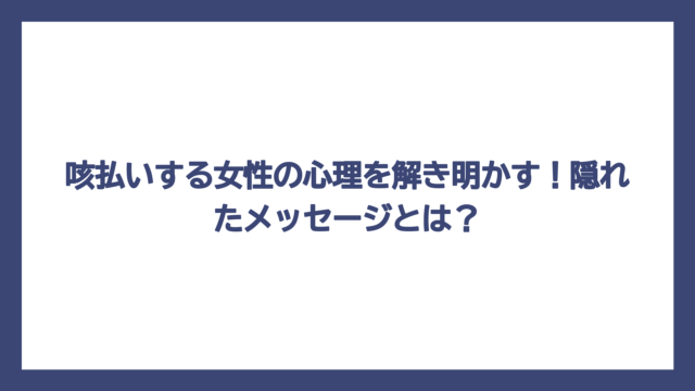 咳払いする女性の心理を解き明かす！隠れたメッセージとは？