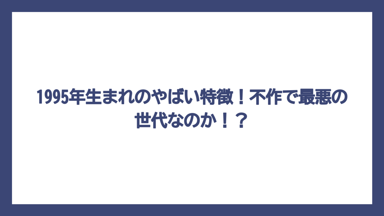 1995年生まれのやばい特徴！不作で最悪の世代なのか！？