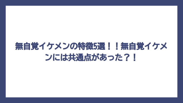 無自覚イケメンの特徴5選！！無自覚イケメンには共通点があった？！