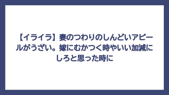 【イライラ】妻のつわりのしんどいアピールがうざい。嫁にむかつく時やいい加減にしろと思った時に