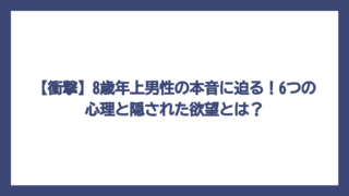 【衝撃】8歳年上男性の本音に迫る！6つの心理と隠された欲望とは？
