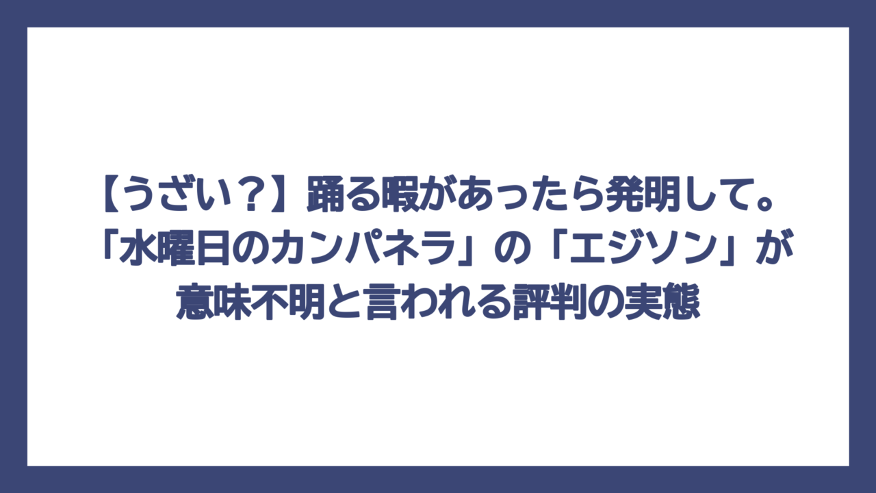 【うざい？】踊る暇があったら発明して。「水曜日のカンパネラ」の「エジソン」が意味不明と言われる評判の実態