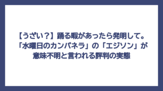 【うざい？】踊る暇があったら発明して。「水曜日のカンパネラ」の「エジソン」が意味不明と言われる評判の実態