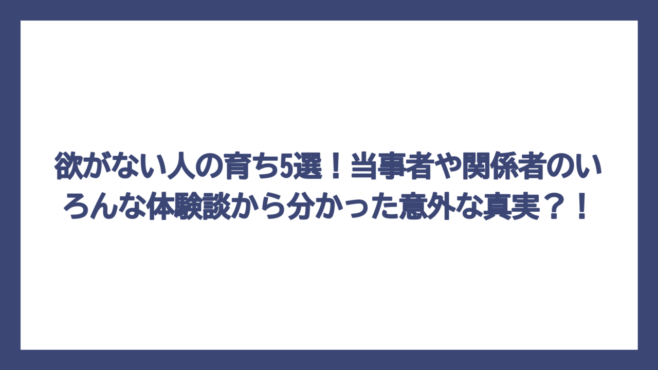 欲がない人の育ち5選！当事者や関係者のいろんな体験談から分かった意外な真実？！