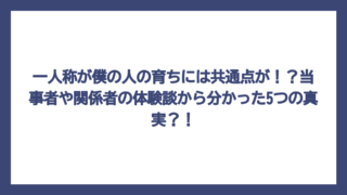 一人称が僕の人の育ちには共通点が！？当事者や関係者の体験談から分かった5つの真実？！