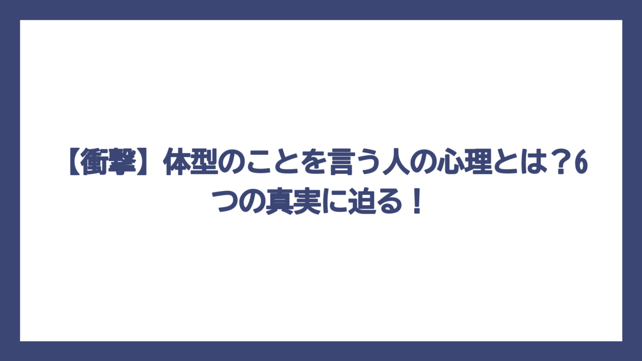 【衝撃】体型のことを言う人の心理とは？6つの真実に迫る！