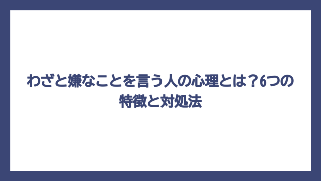 わざと嫌なことを言う人の心理とは？6つの特徴と対処法