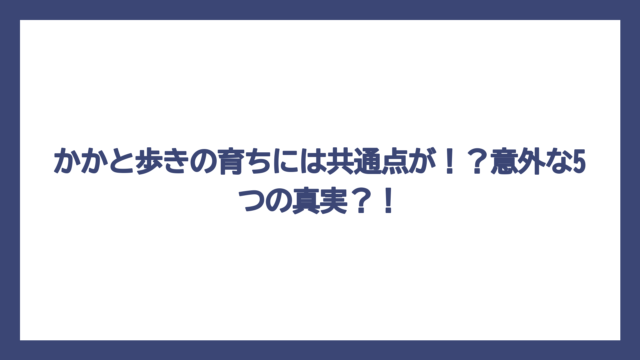 かかと歩きの育ちには共通点が！？意外な5つの真実？！
