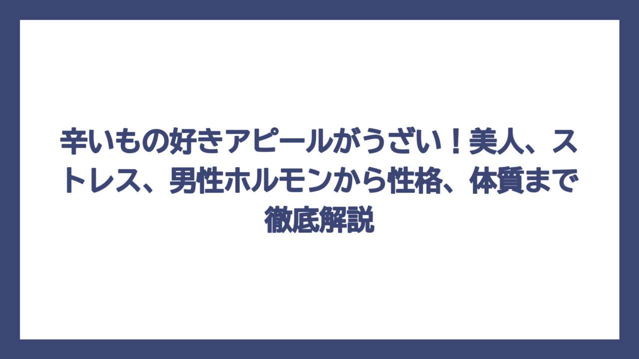 辛いもの好きアピールがうざい！美人、ストレス、男性ホルモンから性格、体質まで徹底解説