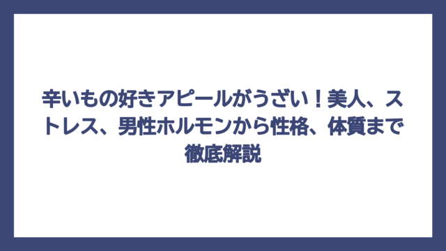 辛いもの好きアピールがうざい！美人、ストレス、男性ホルモンから性格、体質まで徹底解説
