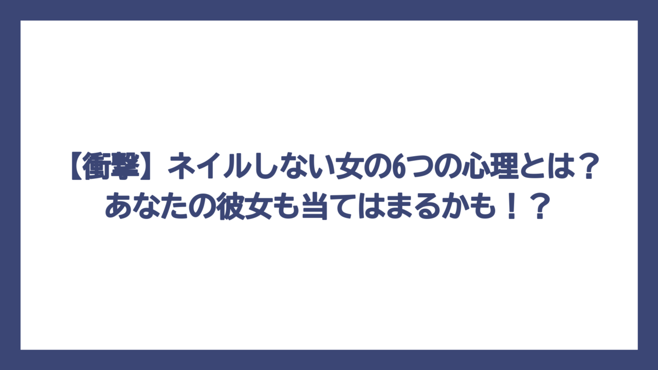 【衝撃】ネイルしない女の6つの心理とは？あなたの彼女も当てはまるかも！？