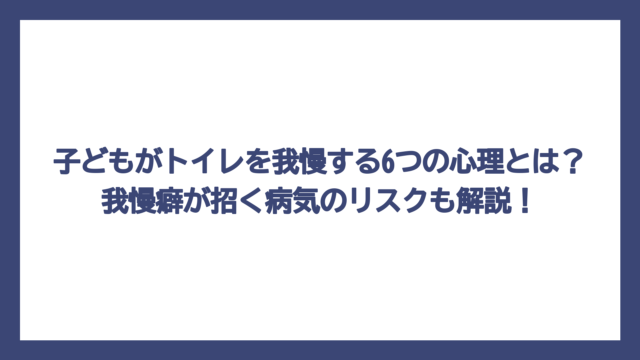 子どもがトイレを我慢する6つの心理とは？我慢癖が招く病気のリスクも解説！