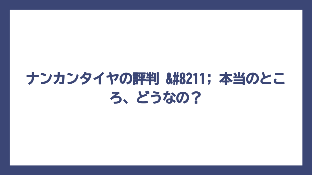 ナンカンタイヤの評判 – 本当のところ、どうなの？