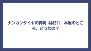ナンカンタイヤの評判 – 本当のところ、どうなの？