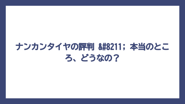 ナンカンタイヤの評判 – 本当のところ、どうなの？
