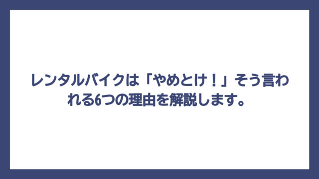 レンタルバイクは「やめとけ！」そう言われる6つの理由を解説します。