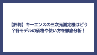 【評判】キーエンスの三次元測定機はどう？各モデルの価格や使い方を徹底分析！
