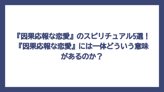『因果応報な恋愛』のスピリチュアル5選！『因果応報な恋愛』には一体どういう意味があるのか？