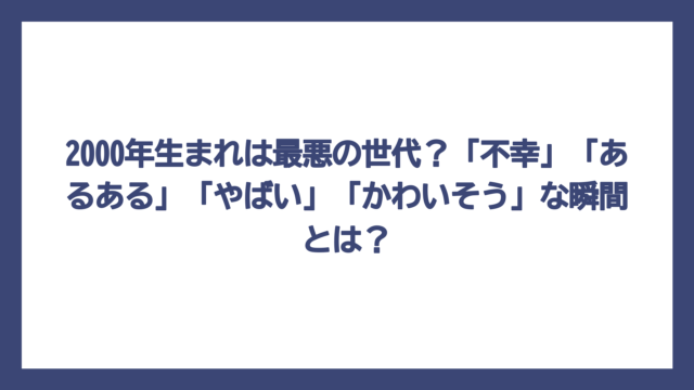 2000年生まれは最悪の世代？「不幸」「あるある」「やばい」「かわいそう」な瞬間とは？
