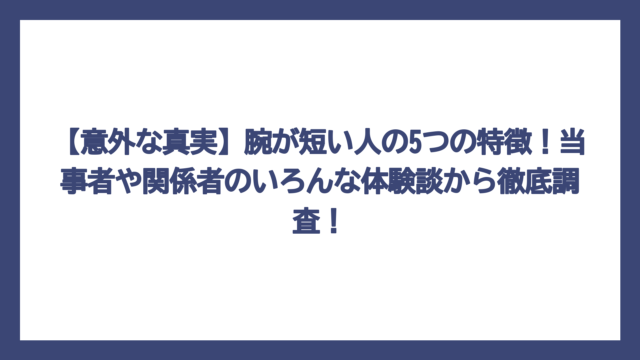 【意外な真実】腕が短い人の5つの特徴！当事者や関係者のいろんな体験談から徹底調査！