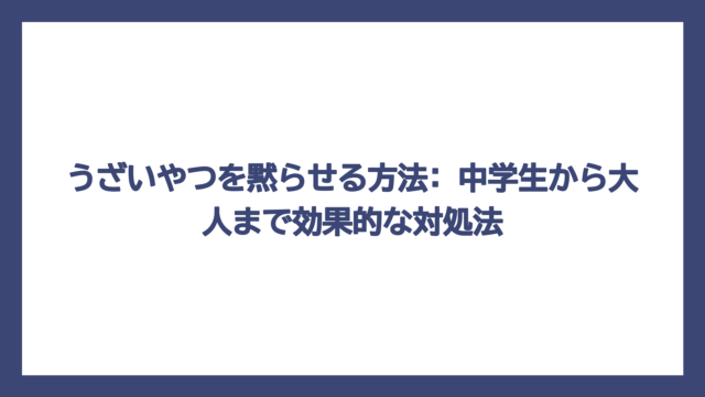 うざいやつを黙らせる方法: 中学生から大人まで効果的な対処法