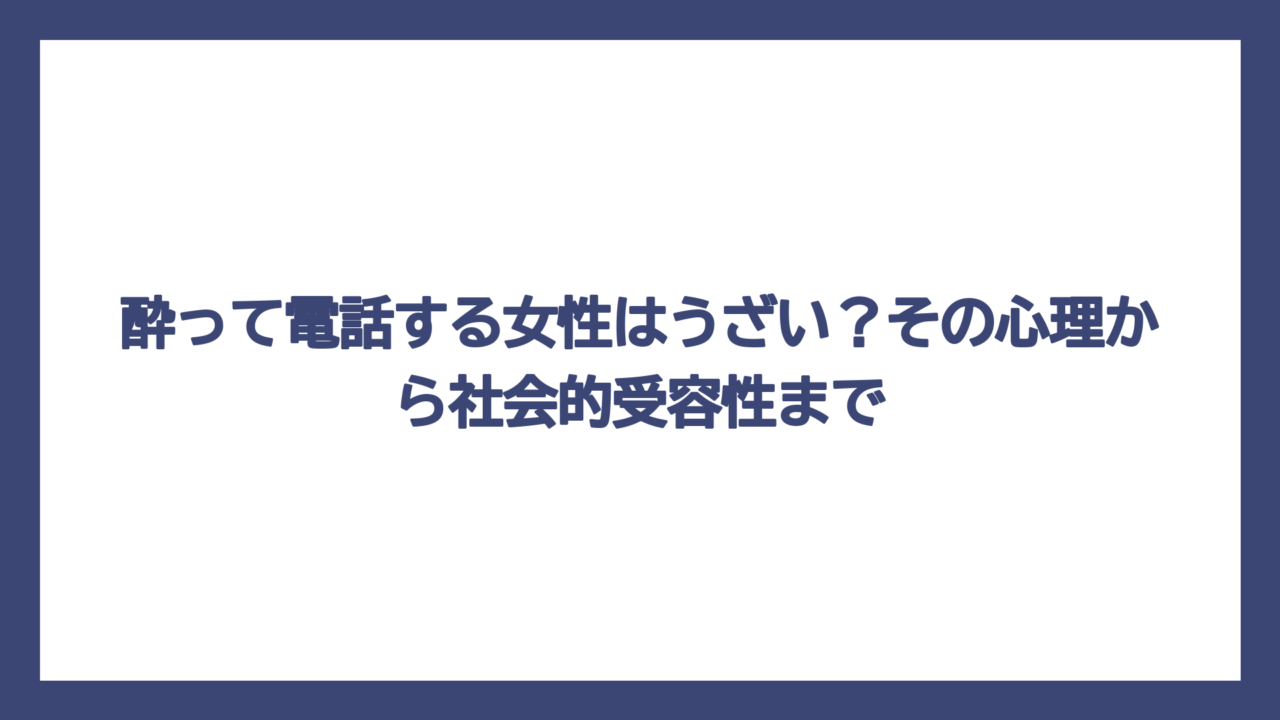 酔って電話する女性はうざい？その心理から社会的受容性まで