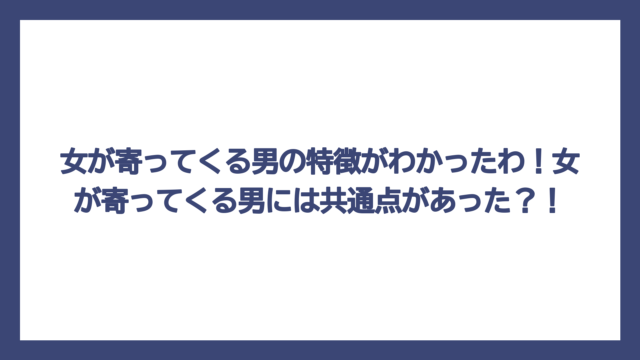 女が寄ってくる男の特徴がわかったわ！女が寄ってくる男には共通点があった？！