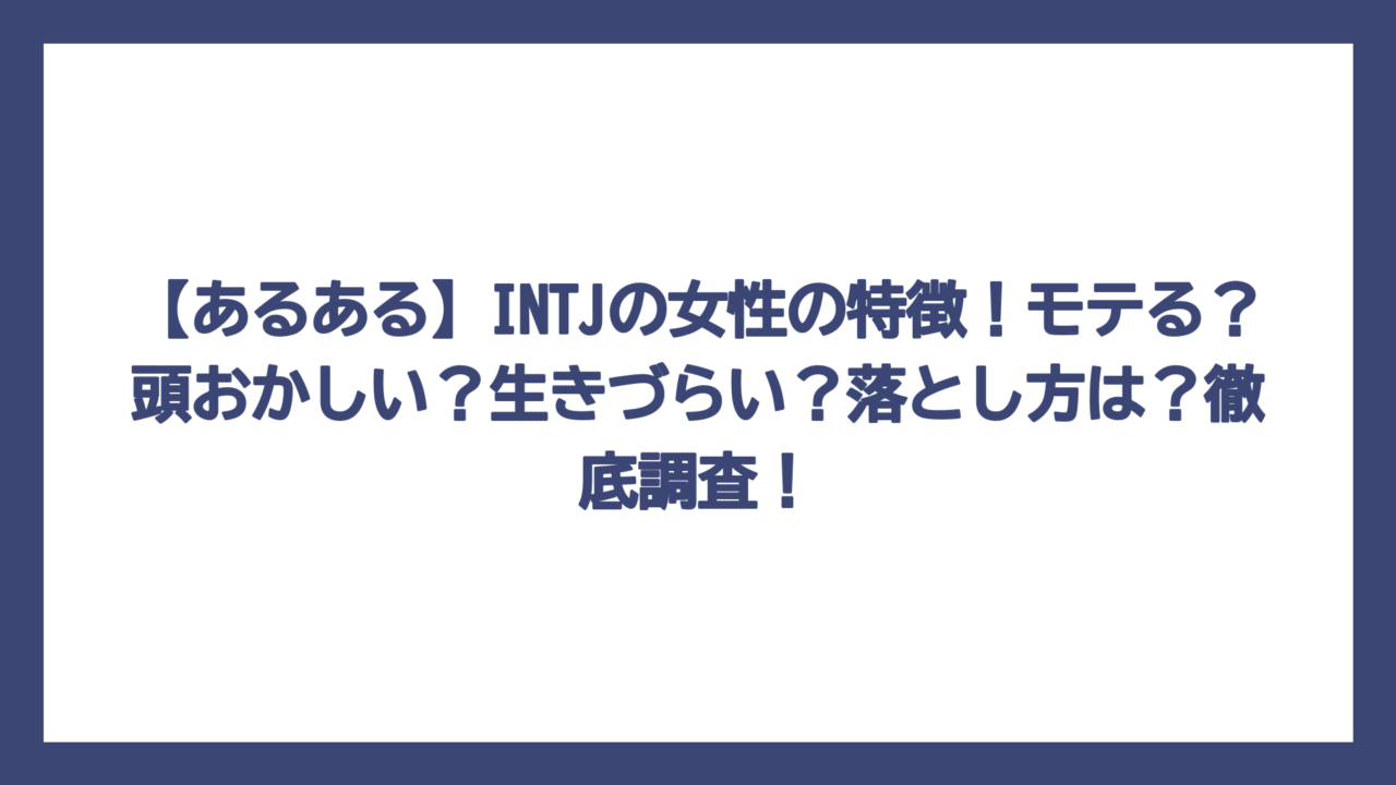 【あるある】INTJの女性の特徴！モテる？頭おかしい？生きづらい？落とし方は？徹底調査！