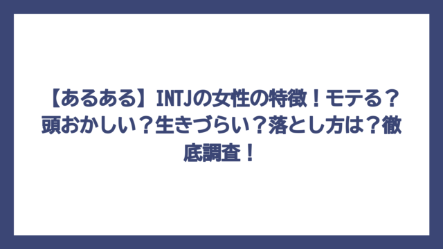 【あるある】INTJの女性の特徴！モテる？頭おかしい？生きづらい？落とし方は？徹底調査！