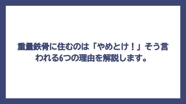 重量鉄骨に住むのは「やめとけ！」そう言われる6つの理由を解説します。