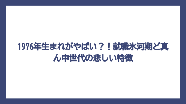1976年生まれがやばい？！就職氷河期ど真ん中世代の悲しい特徴