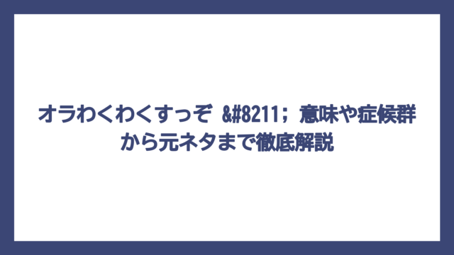 オラわくわくすっぞ – 意味や症候群から元ネタまで徹底解説