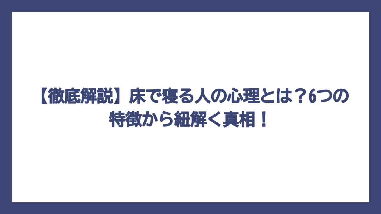 【徹底解説】床で寝る人の心理とは？6つの特徴から紐解く真相！